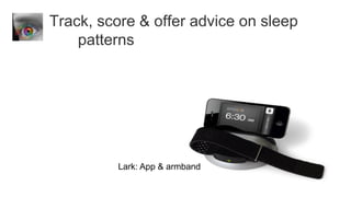Track, score & offer advice on sleep
    patterns




         Lark: App & armband
 