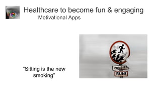 Healthcare to become fun & engaging
      Motivational Apps




“Sitting is the new
      smoking”
 