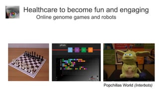 Healthcare to become fun and engaging
   Online genome games and robots




                            Popchillas World (Interbots)
 