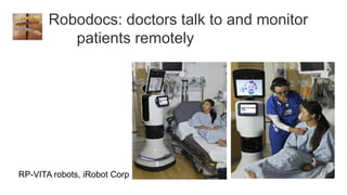 Robodocs: doctors talk to and monitor
          patients remotely




RP-VITA robots, iRobot Corp
 
