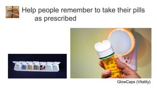 Help people remember to take their pills
    as prescribed




                              GlowCaps (Vitality)
 