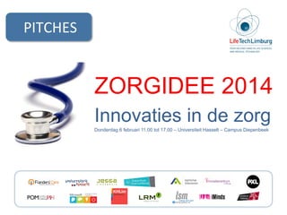 PITCHES	
  

ZORGIDEE 2014
Innovaties in de zorg
Donderdag 6 februari 11.00 tot 17.00 – Universiteit Hasselt – Campus Diepenbeek

 