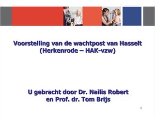 Voorstelling van de wachtpost van Hasselt
         (Herkenrode – HAK-vzw)




    U gebracht door Dr. Nailis Robert
         en Prof. dr. Tom Brijs
                                        1
 
