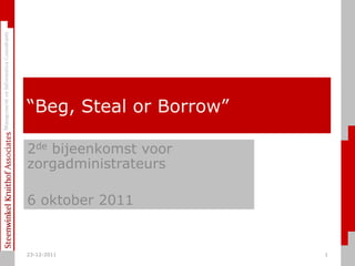 ―Beg, Steal or Borrow‖

2de bijeenkomst voor
zorgadministrateurs

6 oktober 2011


23-12-2011               1
 
