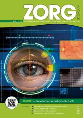 Dossier: Leeftijdsgebonden maculadegeneratie (LMD)
2013  |  nr. 18
3	Vlaamse ministers promoten Belgische e­-health 12
3	Indaver zet RMA om in energie  22
3	Samenwerking in de zorgsector  28
3	4e interactief congres Facility management 		34
en verder
Verschijnt8xperjaar–nr.18–jaargang3/2013(maandmei)–18mei2013–BruggeX–P912873
HET ONAFHANKELIJK PROFESSIONEEL TIJDSCHRIFT VOOR DE ZIEKENHUIZEN
 