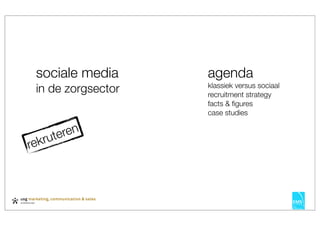 sociale media      agenda
 in de zorgsector   klassiek versus sociaal
                    recruitment strategy
                    facts & ﬁgures
                    case studies


    ute ren
rekr
 