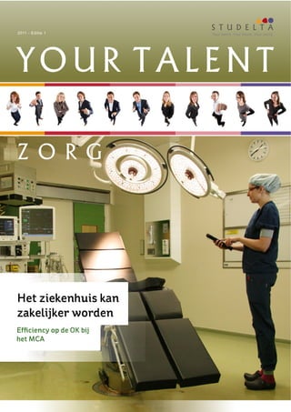 2011  -­  Editie  1      Your  talent.  Your  future.  Your  world.




YOUR TALENT

Z O R G




Het ziekenhuis kan
zakelijker worden
Efﬁciency op de OK bij
het MCA
 