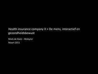 Health insurance company X > De mens, interactief en gezondheidsbewust Mark de Kock – Mobylizr Maart 2011 