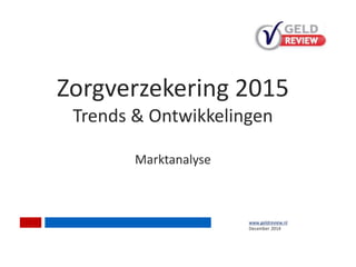Zorgverzekering 2015 
Trends & Ontwikkelingen 
Marktanalyse 
1 
www.geldreview.nl 
December 2014 
 