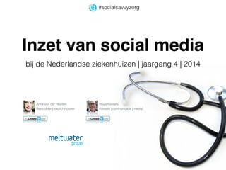 Inzet van social media
bij de Nederlandse ziekenhuizen | jaargang 4 | 2014
Anne van der Heyden
Bestuurder | toezichthouder
Ruud Kessels
Kessels [communicatie | media]
#socialsavvyzorg
 