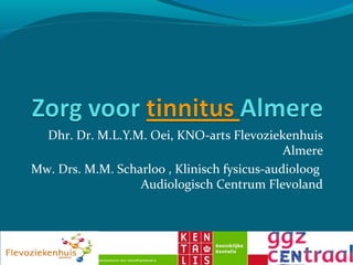 Dhr. Dr. M.L.Y.M. Oei, KNO-arts Flevoziekenhuis
                                             Almere
Mw. Drs. M.M. Scharloo , Klinisch fysicus-audioloog
                  Audiologisch Centrum Flevoland
 
