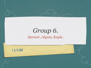 Group 6.
          Spencer, Alyssa, Kayla.



11/1/09
 