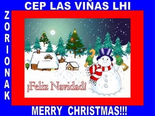 CEP LAS VIÑAS LHI Z O R I O N A K MERRY  CHRISTMAS!!! 