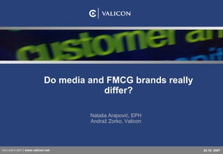 Do media and FMCG brands really differ? Nataša Arapović, EPH Andraž Zorko, Valicon VALICON © 2007  |  www.valicon. net 24.10. 2007 