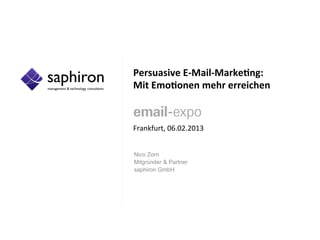 Persuasive	
  E-­‐Mail-­‐Marke/ng:	
  	
  
Mit	
  Emo/onen	
  mehr	
  erreichen	
  
	
  
	
  
	
  
Frankfurt,	
  06.02.2013	
  


Nico Zorn
Mitgründer & Partner
saphiron GmbH
	
  
 