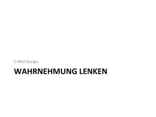 E-­‐Mail	
  Design:	
  

WAHRNEHMUNG	
  LENKEN	
  
 