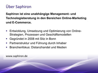 Über	
  Saphiron	
  
Saphiron ist eine unabhängige Management- und
Technologieberatung in den Bereichen Online-Marketing
u...