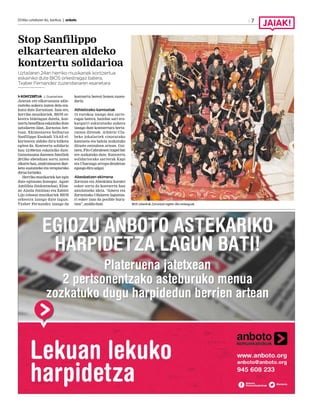 2016ko uztailaren 8a, barikua | anboto 7
Stop Sanfilippo
elkartearen aldeko
kontzertu solidarioa
Uztailaren 24an herriko musikariek kontzertua
eskainiko dute BIOS orkestragaz batera,
Txaber Fernandez zuzendariaren esanetara
KONTZERTUA J. Guenetxea
Jaietan ere elkartasuna adie-
razteko aukera izaten dela era-
kutsi dute Zornotzan. Izan ere,
herriko musikariek, BIOS or-
kestra bidelagun dutela, kon-
tzertu benefikoa eskainiko dute
uztailaren 24an, Zornotza Are-
toan. Ekimenaren helburua
Sanfilippo Euskadi VAAS el-
kartearen aldeko diru-bilketa
egitea da. Kontzertu solidario
hau 12:00etan eskainiko dute.
Gaixotasuna dutenen familiek
2013ko abenduan sortu zuten
elkartehau,sindromeareniker-
keta sustatzeko eta terapiarako
dirua lortzeko.
Herriko musikariek bat egin
dute egitasmo honegaz. Agate
Amilibia (biolontxeloa), Elise-
ne Alzola (biolina) eta Xabier
Lijo (oboea) musikariek BIOS
orkestra izango dute lagun.
Txaber Fernandez izango da
kontzertu berezi honen zuzen-
daria.
Athleticeko kamisetak
15 eurokoa izango den sarre-
ragaz batera, hainbat sari era-
kargarri eskuratzeko aukera
izango dute kontzertura berta-
ratzen direnek. Athletic Clu-
beko jokalariek sinatutako
kamiseta eta baloia zozkatuko
dituzte entzuleen artean. Gai-
nera, Fito Cabralesen txapel bat
ere zozkatuko dute. Kontzertu
solidariorako sarrerak Kapi
eta Charanga arropa-dendetan
egongo dira salgai.
Abesbatzen ekimena
Zornoza eta Abeskimu koralei
esker sortu da kontzertu hau
antolatzeko ideia. “Ametx eta
Zornotzako Udalaren laguntza-
ri esker izan da posible buru-
tzea”, azaldu dute. BIOS orkestrak Zornotzan egiten ditu entseguak.
 