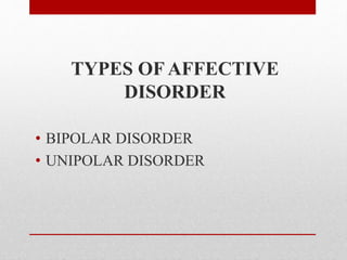 TYPES OF AFFECTIVE
DISORDER
• BIPOLAR DISORDER
• UNIPOLAR DISORDER
 