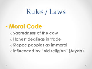 Rules / Laws 
• Moral Code 
oSacredness of the cow 
oHonest dealings in trade 
oSteppe peoples as immoral 
oInfluenced by “old religion” (Aryan) 
 