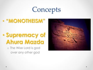 Concepts 
• “MONOTHEISM” 
• Supremacy of 
Ahura Mazda 
o The Wise Lord is god 
over any other god 
 