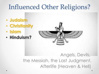 Influenced Other Religions? 
• Judaism 
• Christianity 
• Islam 
• Hinduism? 
Angels, Devils, 
the Messiah, the Last Judgment, 
Afterlife (Heaven & Hell) 
 