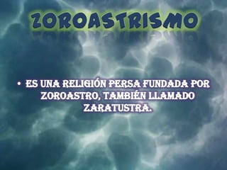 ZOROASTRISMO Es una religión persa fundada por Zoroastro, también llamado zaratustra. 
