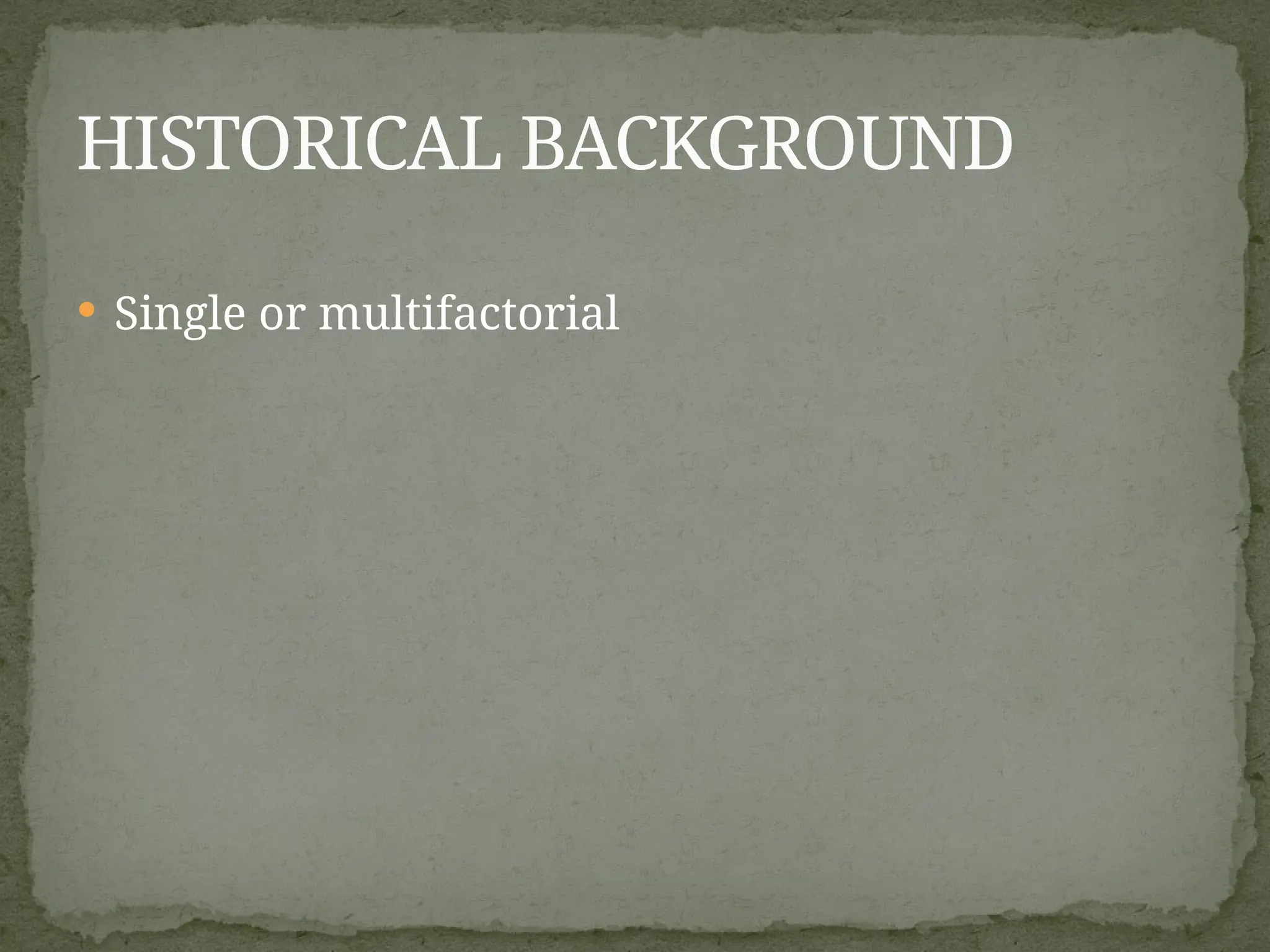  Single or multifactorial
HISTORICAL BACKGROUND
 