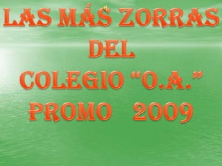 LAS MÁS ZORRAS DEL  COLEGIO “o.a.” PROMO   2009 