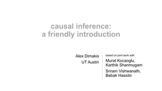 causal inference:
a friendly introduction
Alex Dimakis
UT Austin
based on joint work with
Murat Kocaoglu,
Karthik Shanmugam
Sriram Vishwanath,
Babak Hassibi
 