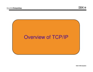 © 2014 IBM Corporation© 2014 IBM Corporation
Overview of TCP/IP
 