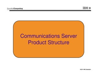 © 2014 IBM Corporation© 2014 IBM Corporation
Communications Server
Product Structure
 