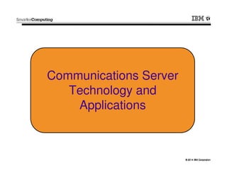 © 2014 IBM Corporation© 2014 IBM Corporation
Communications Server
Technology and
Applications
 
