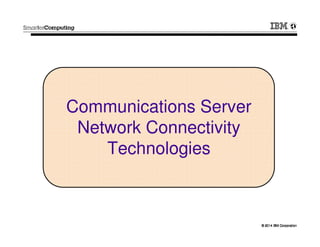 © 2014 IBM Corporation© 2014 IBM Corporation
Communications Server
Network Connectivity
Technologies
 