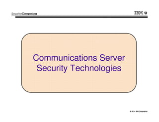 © 2014 IBM Corporation© 2014 IBM Corporation
Communications Server
Security Technologies
 