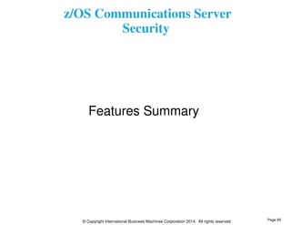 z/OS Communications Server 
Security 
Features Summary 
© Copyright International Business Machines Corporation 2014. All rights reserved. 
Page 69 
 