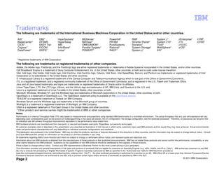 © 2014 IBM Corporation
Page 2
Trademarks
Notes:
Performance is in Internal Throughput Rate (ITR) ratio based on measurements and projections using standard IBM benchmarks in a controlled environment. The actual throughput that any user will experience will vary
depending upon considerations such as the amount of multiprogramming in the user's job stream, the I/O configuration, the storage configuration, and the workload processed. Therefore, no assurance can be given that
an individual user will achieve throughput improvements equivalent to the performance ratios stated here.
IBM hardware products are manufactured from new parts, or new and serviceable used parts. Regardless, our warranty terms apply.
All customer examples cited or described in this presentation are presented as illustrations of the manner in which some customers have used IBM products and the results they may have achieved. Actual environmental
costs and performance characteristics will vary depending on individual customer configurations and conditions.
This publication was produced in the United States. IBM may not offer the products, services or features discussed in this document in other countries, and the information may be subject to change without notice. Consult
your local IBM business contact for information on the product or services available in your area.
All statements regarding IBM's future direction and intent are subject to change or withdrawal without notice, and represent goals and objectives only.
Information about non-IBM products is obtained from the manufacturers of those products or their published announcements. IBM has not tested those products and cannot confirm the performance, compatibility, or any
other claims related to non-IBM products. Questions on the capabilities of non-IBM products should be addressed to the suppliers of those products.
Prices subject to change without notice. Contact your IBM representative or Business Partner for the most current pricing in your geography.
This information provides only general descriptions of the types and portions of workloads that are eligible for execution on Specialty Engines (e.g, zIIPs, zAAPs, and IFLs) ("SEs"). IBM authorizes customers to use IBM
SE only to execute the processing of Eligible Workloads of specific Programs expressly authorized by IBM as specified in the “Authorized Use Table for IBM Machines” provided at
www.ibm.com/systems/support/machine_warranties/machine_code/aut.html (“AUT”). No other workload processing is authorized for execution on an SE. IBM offers SE at a lower price than General Processors/Central
Processors because customers are authorized to use SEs only to process certain types and/or amounts of workloads as specified by IBM in the AUT.
The following are trademarks or registered trademarks of other companies.
* Other product and service names might be trademarks of IBM or other companies.
The following are trademarks of the International Business Machines Corporation in the United States and/or other countries.
* Registered trademarks of IBM Corporation
Adobe, the Adobe logo, PostScript, and the PostScript logo are either registered trademarks or trademarks of Adobe Systems Incorporated in the United States, and/or other countries.
Cell Broadband Engine is a trademark of Sony Computer Entertainment, Inc. in the United States, other countries, or both and is used under license therefrom.
Intel, Intel logo, Intel Inside, Intel Inside logo, Intel Centrino, Intel Centrino logo, Celeron, Intel Xeon, Intel SpeedStep, Itanium, and Pentium are trademarks or registered trademarks of Intel
Corporation or its subsidiaries in the United States and other countries.
IT Infrastructure Library is a registered trademark of the Central Computer and Telecommunications Agency which is now part of the Office of Government Commerce.
ITIL is a registered trademark, and a registered community trademark of the Office of Government Commerce, and is registered in the U.S. Patent and Trademark Office.
Java and all Java based trademarks and logos are trademarks or registered trademarks of Oracle and/or its affiliates.
Linear Tape-Open, LTO, the LTO Logo, Ultrium, and the Ultrium logo are trademarks of HP, IBM Corp. and Quantum in the U.S. and
Linux is a registered trademark of Linus Torvalds in the United States, other countries, or both.
Microsoft, Windows, Windows NT, and the Windows logo are trademarks of Microsoft Corporation in the United States, other countries, or both.
OpenStack is a trademark of OpenStack LLC. The OpenStack trademark policy is available on the OpenStack website.
TEALEAF is a registered trademark of Tealeaf, an IBM Company.
Windows Server and the Windows logo are trademarks of the Microsoft group of countries.
Worklight is a trademark or registered trademark of Worklight, an IBM Company.
UNIX is a registered trademark of The Open Group in the United States and other countries.
AIX*
BladeCenter*
CICS*
Cognos*
DataPower*
DB2*
DFSMS
EASY Tier
FICON*
GDPS*
PowerHA*
PR/SM
PureSystems
Rational*
RACF*
RMF
Smarter Planet*
Storwize*
System Storage*
System x*
System z*
System z10*
Tivoli*
WebSphere*
XIV*
zEnterprise*
z10
z10 EC
z/OS*
z/VM*
z/VSE*
HiperSockets*
HyperSwap
IMS
InfiniBand*
Lotus*
MQSeries*
NetView*
OMEGAMON*
Parallel Sysplex*
POWER7*
 