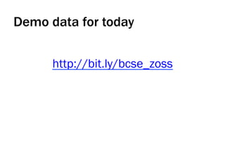 Demo data for today
http://bit.ly/bcse_zoss
 