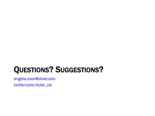 QUESTIONS? SUGGESTIONS?
angela.zoss@duke.edu
twitter.com/duke_vis
 