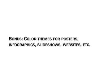 BONUS: COLOR THEMES FOR POSTERS,
INFOGRAPHICS, SLIDESHOWS, WEBSITES, ETC.
 