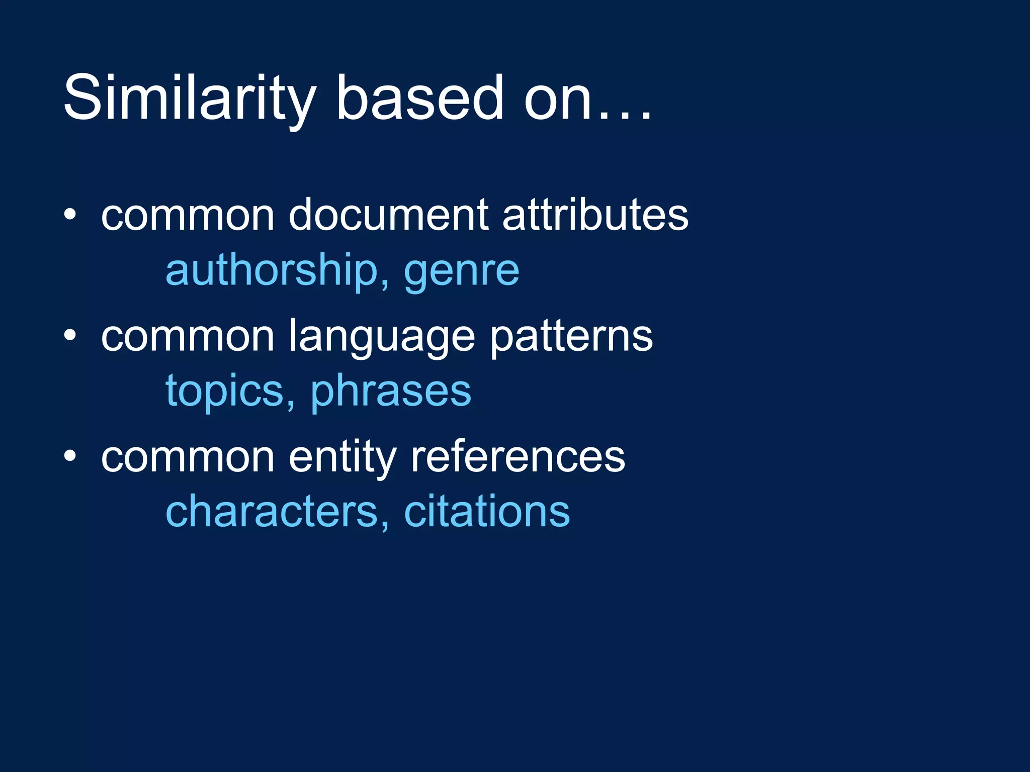 Similarity based on…
• common document attributes
    authorship, genre
• common language patterns
    topics, phrases
• common entity references
    characters, citations
 