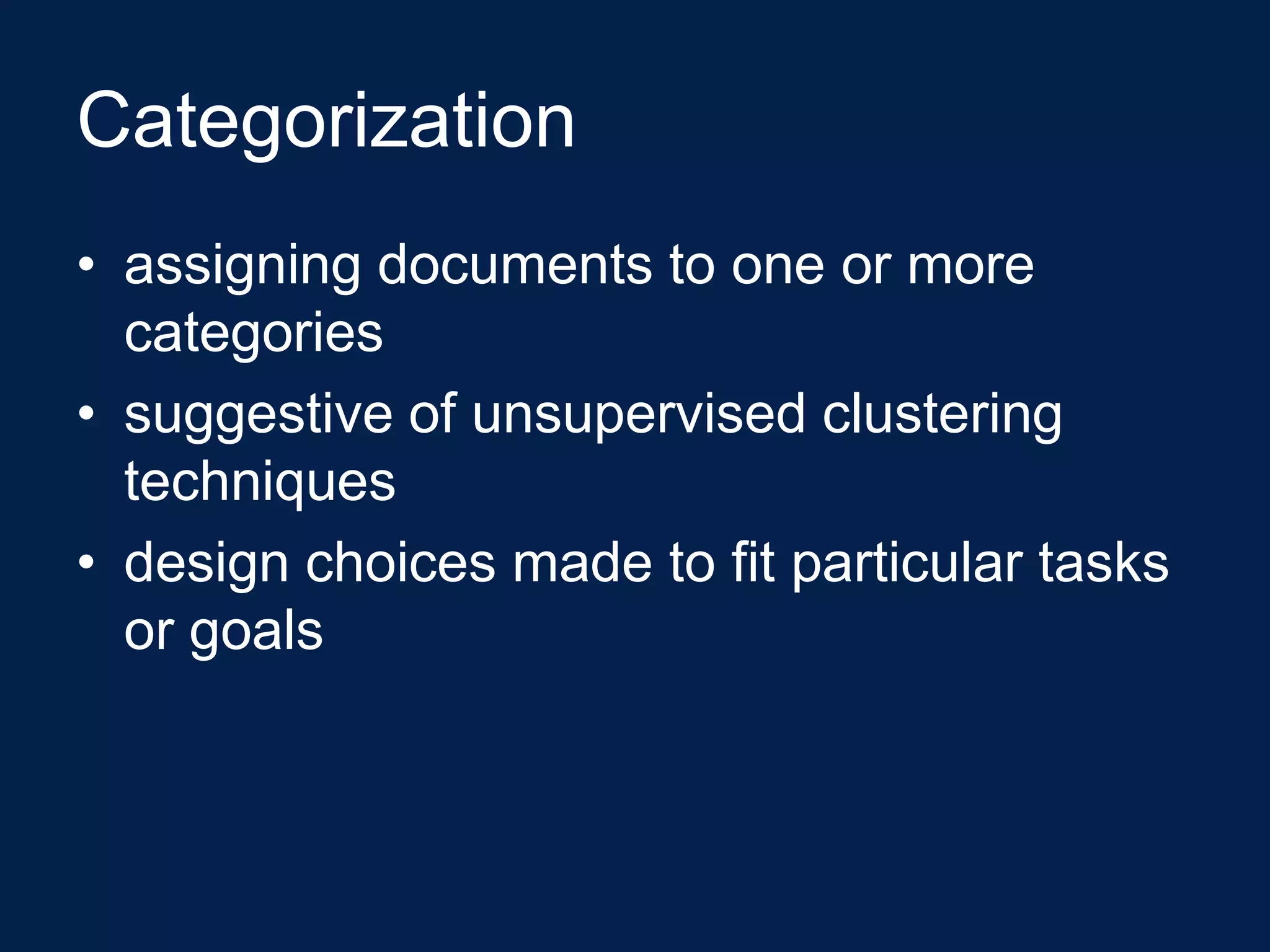 Categorization
• assigning documents to one or more
  categories
• suggestive of unsupervised clustering
  techniques
• design choices made to fit particular tasks
  or goals
 