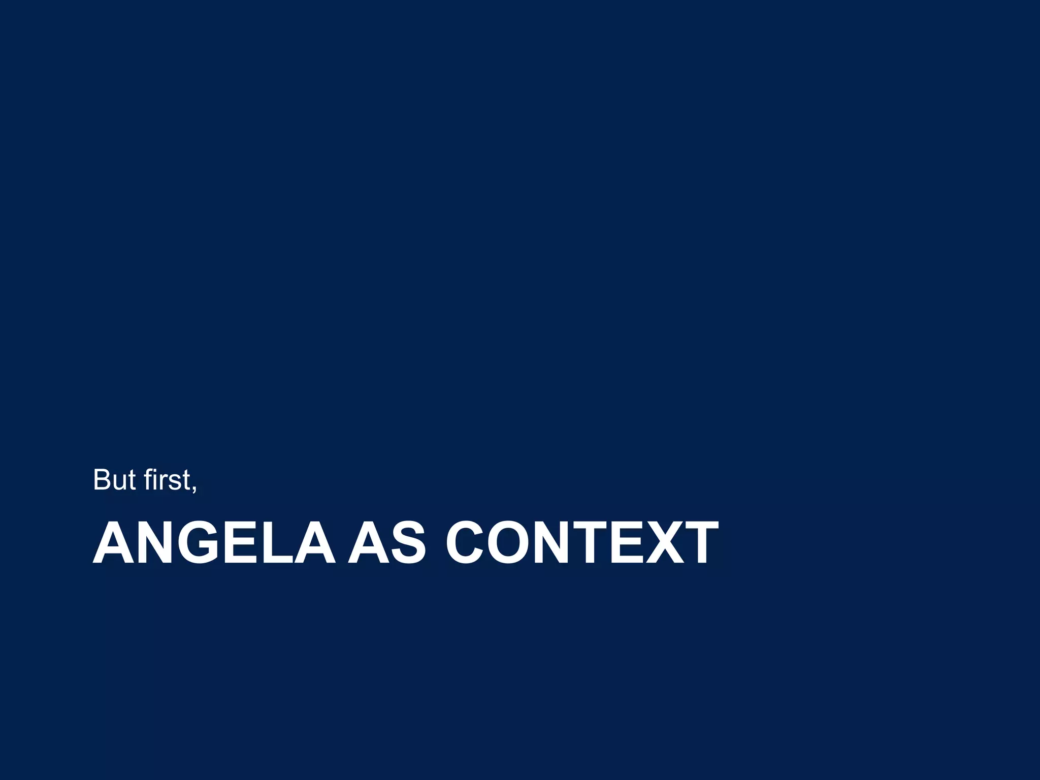 But first,

ANGELA AS CONTEXT
 