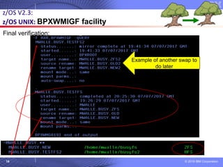 © 2018 IBM Corporation18
z/OS V2.3:
z/OS UNIX: BPXWMIGF facility
Final verification:
Example of another swap to
do later
 