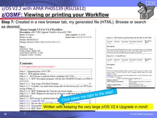 © 2020 IBM Corporation
28
Step 7: Created in a new browser tab, my generated file (HTML). Browse or search
as desired.
z/OS V2.2 with APAR PH05139 (RSU1612)
z/OSMF: Viewing or printing your Workflow
Written with keeping the very large z/OS V2.4 Upgrade in mind!
 