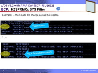 © 2020 IBM Corporation
33
z/OS V2.2 with APAR OA49807 (RSU1612)
BCP: HZSPRMXx SYS Filter
Example: …then made the change across the sysplex.
• …
 