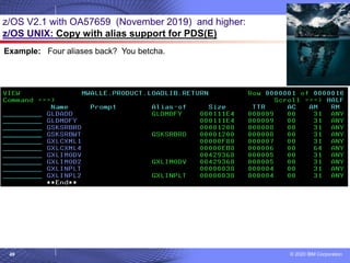 © 2020 IBM Corporation
49
z/OS V2.1 with OA57659 (November 2019) and higher:
z/OS UNIX: Copy with alias support for PDS(E)
Example: Four aliases back? You betcha.
 