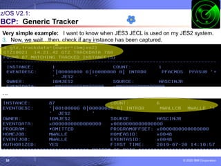 © 2020 IBM Corporation
55
z/OS V2.1:
BCP: Generic Tracker
Very simple example: I want to know when JES3 JECL is used on my JES2 system.
3. Now, we wait…then, check if any instance has been captured.
…
 
