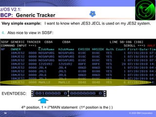© 2020 IBM Corporation
56
z/OS V2.1:
BCP: Generic Tracker
Very simple example: I want to know when JES3 JECL is used on my JES2 system.
4. Also nice to view in SDSF:
EVENTDESC:
4th position, 1 = //*MAIN statement (1st position is the | )
 