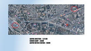 JAIPUR JUNCTION – 1.01 KM
SINDHI CAMP – 500M
JAIPUR METRO STATION – 900M
 